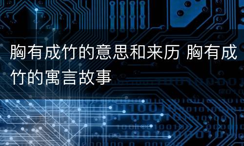胸有成竹的意思和来历 胸有成竹的寓言故事