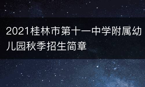 2021桂林市第十一中学附属幼儿园秋季招生简章