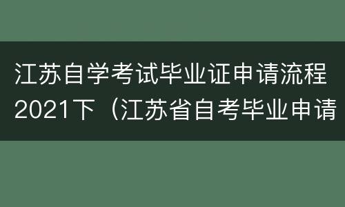 江苏自学考试毕业证申请流程2021下（江苏省自考毕业申请流程）