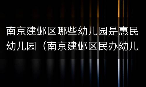 南京建邺区哪些幼儿园是惠民幼儿园（南京建邺区民办幼儿园）