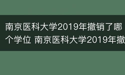 南京医科大学2019年撤销了哪个学位 南京医科大学2019年撤销了哪个学位专业