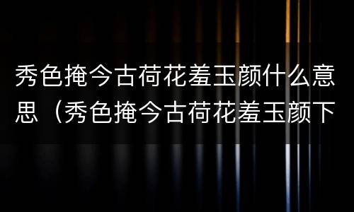 秀色掩今古荷花羞玉颜什么意思（秀色掩今古荷花羞玉颜下句）