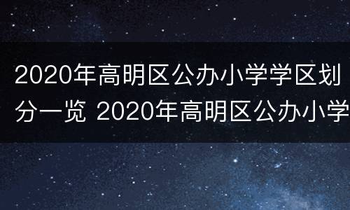 2020年高明区公办小学学区划分一览 2020年高明区公办小学学区划分一览表图片