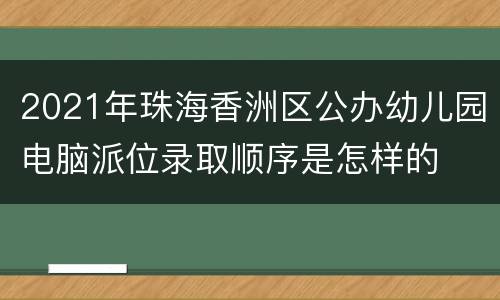 2021年珠海香洲区公办幼儿园电脑派位录取顺序是怎样的