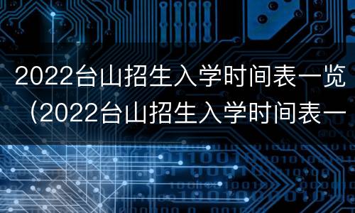 2022台山招生入学时间表一览（2022台山招生入学时间表一览图）