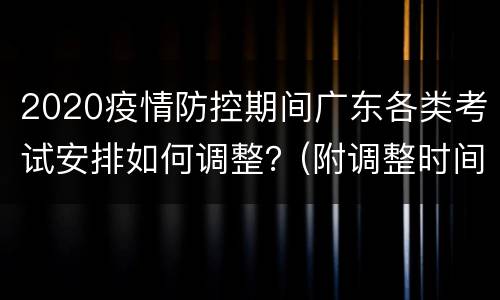 2020疫情防控期间广东各类考试安排如何调整？(附调整时间)