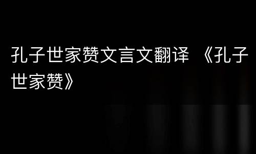 孔子世家赞文言文翻译 《孔子世家赞》