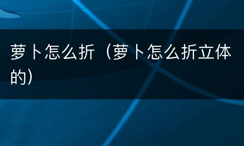 萝卜怎么折（萝卜怎么折立体的）