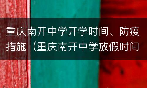 重庆南开中学开学时间、防疫措施（重庆南开中学放假时间）
