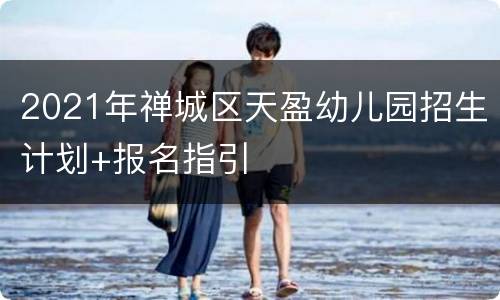 2021年禅城区天盈幼儿园招生计划+报名指引