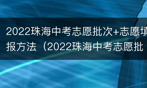 2022珠海中考志愿批次+志愿填报方法（2022珠海中考志愿批次 志愿填报方法是什么）