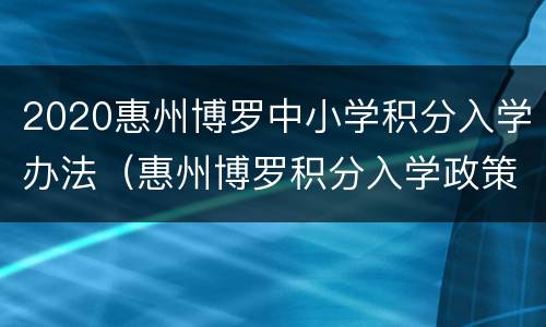 2020惠州博罗中小学积分入学办法（惠州博罗积分入学政策2020）