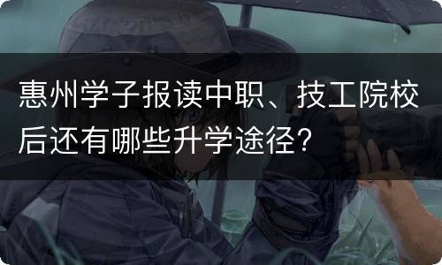 惠州学子报读中职、技工院校后还有哪些升学途径?
