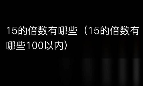 15的倍数有哪些（15的倍数有哪些100以内）