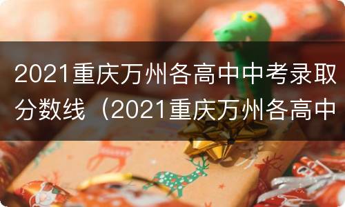 2021重庆万州各高中中考录取分数线（2021重庆万州各高中中考录取分数线是多少）