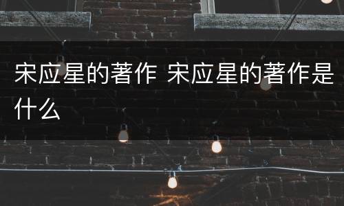 宋应星的著作 宋应星的著作是什么