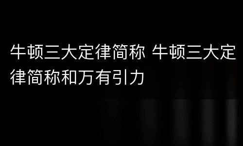 牛顿三大定律简称 牛顿三大定律简称和万有引力