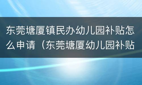 东莞塘厦镇民办幼儿园补贴怎么申请（东莞塘厦幼儿园补贴政策2021）