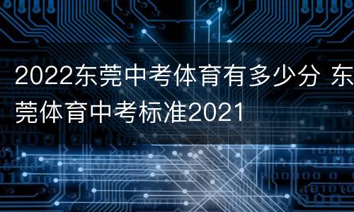 2022东莞中考体育有多少分 东莞体育中考标准2021