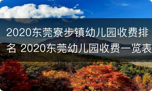 2020东莞寮步镇幼儿园收费排名 2020东莞幼儿园收费一览表