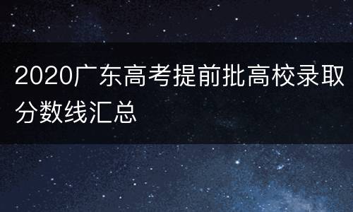 2020广东高考提前批高校录取分数线汇总