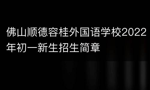 佛山顺德容桂外国语学校2022年初一新生招生简章