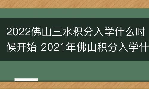 2022佛山三水积分入学什么时候开始 2021年佛山积分入学什么时候开始