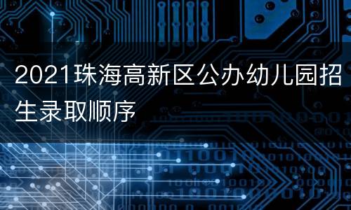 2021珠海高新区公办幼儿园招生录取顺序