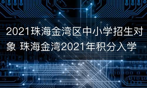 2021珠海金湾区中小学招生对象 珠海金湾2021年积分入学
