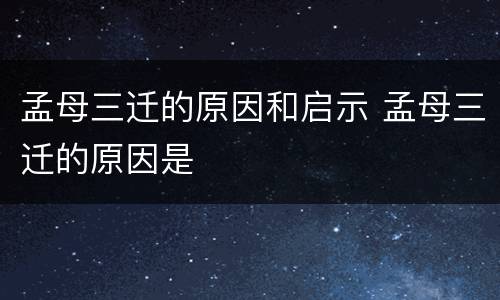 孟母三迁的原因和启示 孟母三迁的原因是