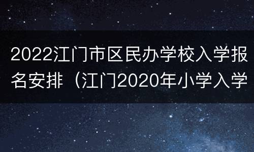 2022江门市区民办学校入学报名安排（江门2020年小学入学报名）