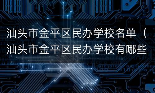 汕头市金平区民办学校名单（汕头市金平区民办学校有哪些）