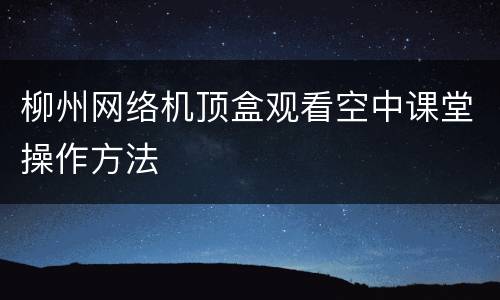 柳州网络机顶盒观看空中课堂操作方法