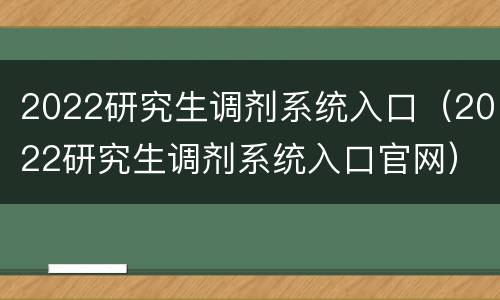2022研究生调剂系统入口（2022研究生调剂系统入口官网）