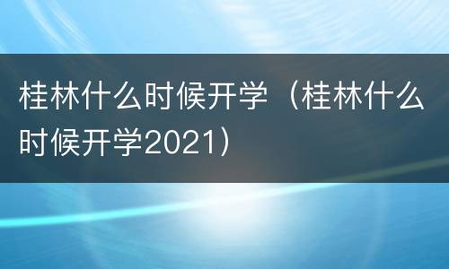 桂林什么时候开学（桂林什么时候开学2021）