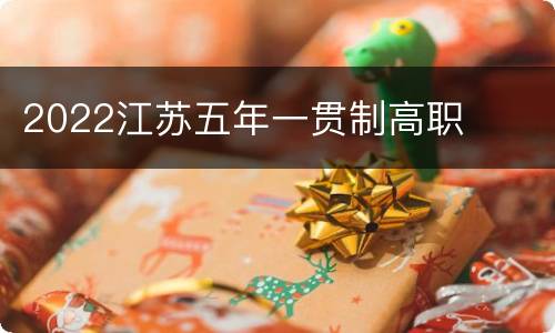 2022江苏五年一贯制高职