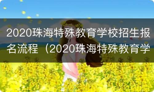 2020珠海特殊教育学校招生报名流程（2020珠海特殊教育学校招生报名流程视频）