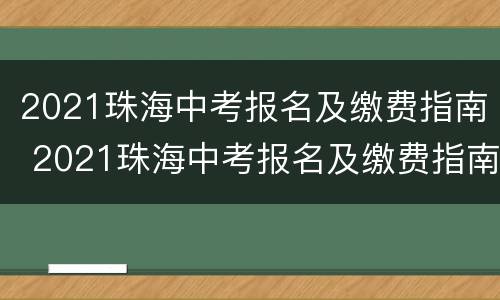 2021珠海中考报名及缴费指南 2021珠海中考报名及缴费指南解读