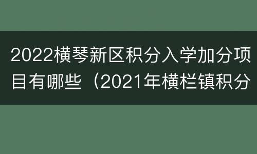 2022横琴新区积分入学加分项目有哪些（2021年横栏镇积分入学）