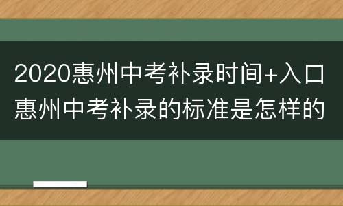 2020惠州中考补录时间+入口（惠州中考补录的标准是怎样的）