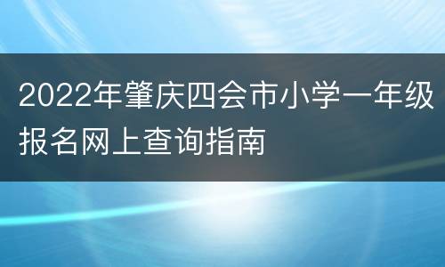 2022年肇庆四会市小学一年级报名网上查询指南