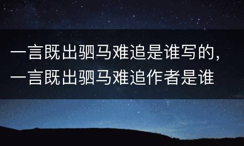 一言既出驷马难追是谁写的，一言既出驷马难追作者是谁