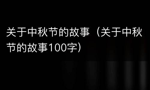 关于中秋节的故事（关于中秋节的故事100字）