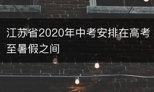 江苏省2020年中考安排在高考至暑假之间