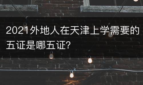 2021外地人在天津上学需要的五证是哪五证？