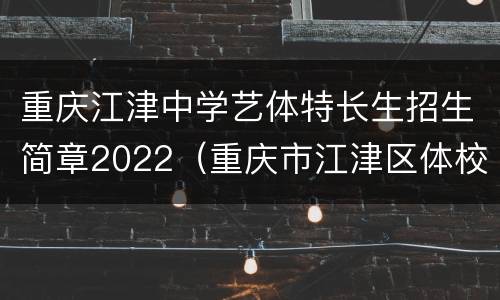 重庆江津中学艺体特长生招生简章2022（重庆市江津区体校）