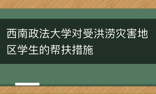西南政法大学对受洪涝灾害地区学生的帮扶措施