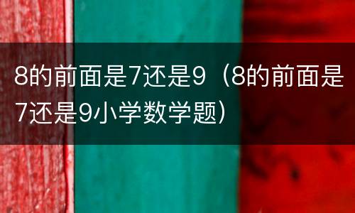 8的前面是7还是9（8的前面是7还是9小学数学题）
