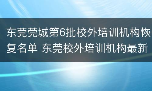 东莞莞城第6批校外培训机构恢复名单 东莞校外培训机构最新消息
