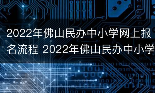 2022年佛山民办中小学网上报名流程 2022年佛山民办中小学网上报名流程图